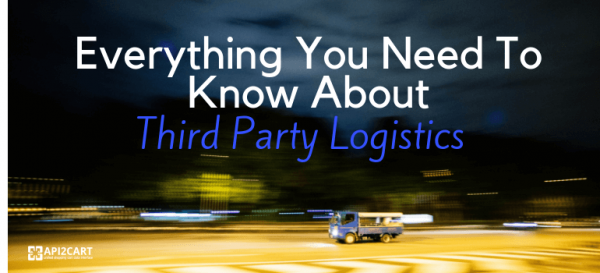 What is Third Party Logistics and Why Do You Need It? - API2Cart