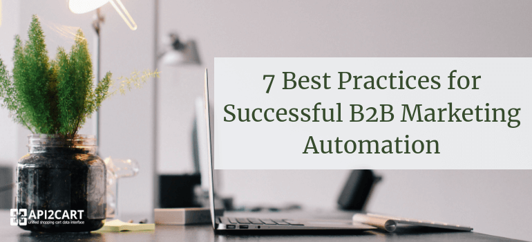 7 Best Practices For Successful B2B Marketing Automation - API2Cart