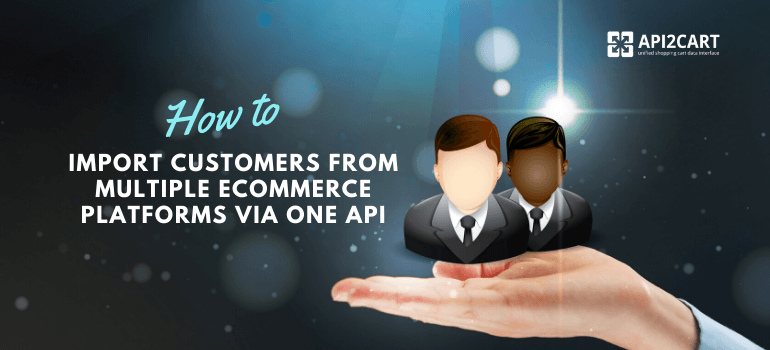 How to Import Customers from Multiple eCommerce Platforms via One API