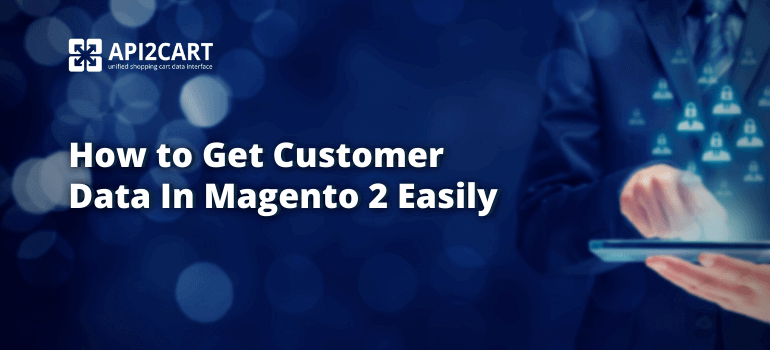 How to Get Customer Data In Magento 2 Easily