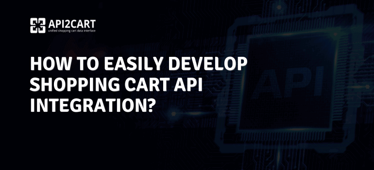 How to Easily Develop Shopping Cart API Integration in 2023?