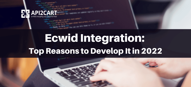 Ecwid Integration: Top Reasons to Develop It in 2022