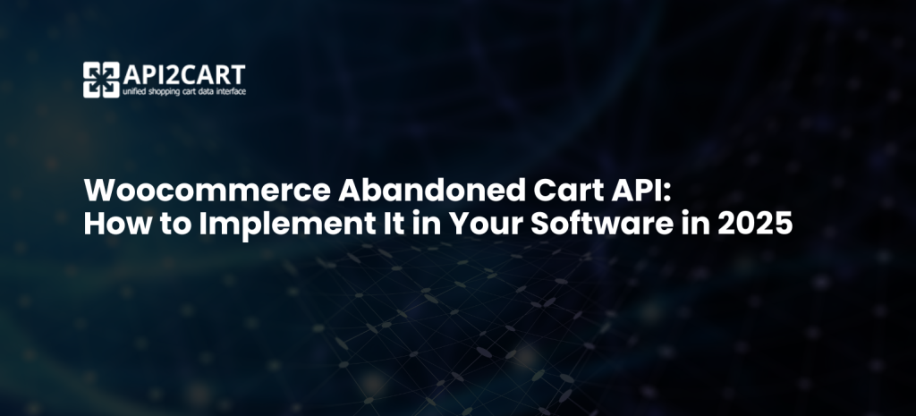 Woocommerce Abandoned Cart API:  How to Implement It in Your Software in 2025​