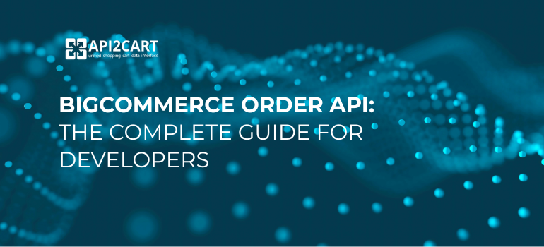 BigCommerce Order API integration for eCommerce developers - Retrieve, create, and manage orders efficiently