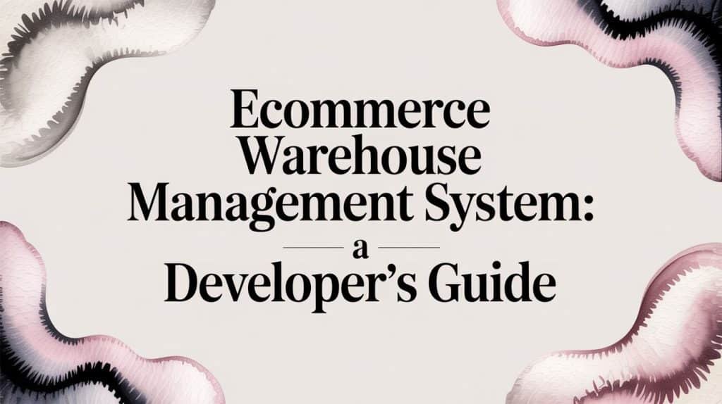 Ecommerce Warehouse Management System: A Developer's Guide